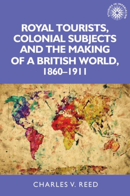 Royal Tourists, Colonial Subjects and the Making of a British World, 1860-1911, Paperback / softback Book