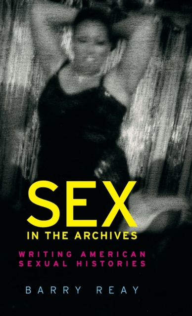 Sex in the Archives : Writing American Sexual Histories, Hardback Book