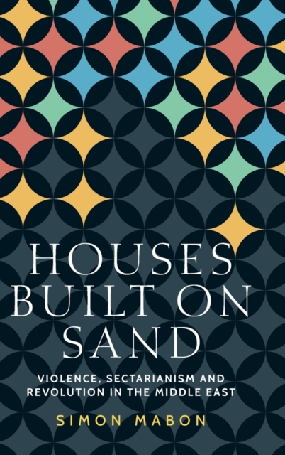 Houses Built on Sand : Violence, Sectarianism and Revolution in the Middle East, Hardback Book