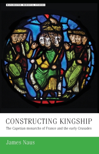 Constructing Kingship : The Capetian Monarchs of France and the Early Crusades, Paperback / softback Book