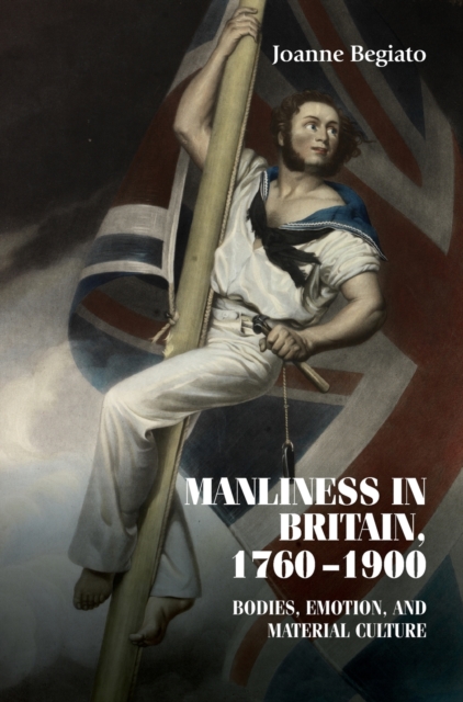 Manliness in Britain, 1760-1900 : Bodies, Emotion, and Material Culture, Hardback Book
