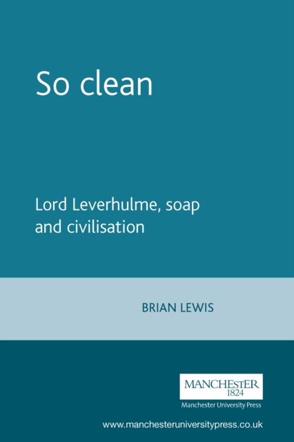 So clean : Lord Leverhulme, soap and civilisation, PDF eBook