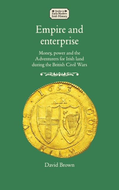 Empire and Enterprise : Money, Power and the Adventurers for Irish Land During the British Civil Wars, Hardback Book