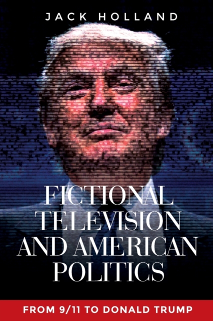Fictional Television and American Politics : From 9/11 to Donald Trump, Paperback / softback Book
