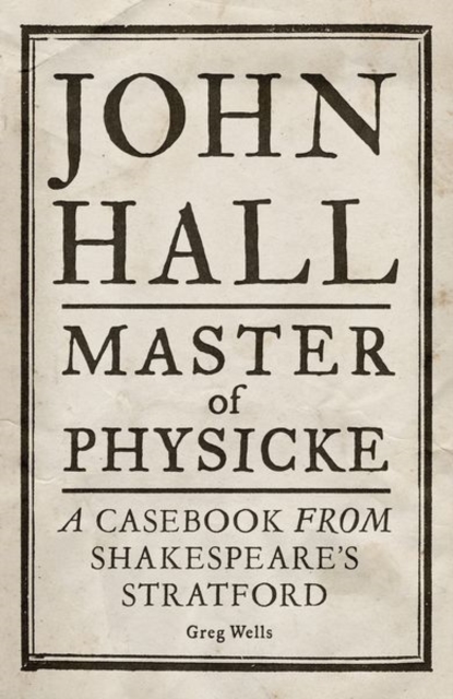 John Hall, Master of Physicke : A Casebook from Shakespeare's Stratford, Hardback Book