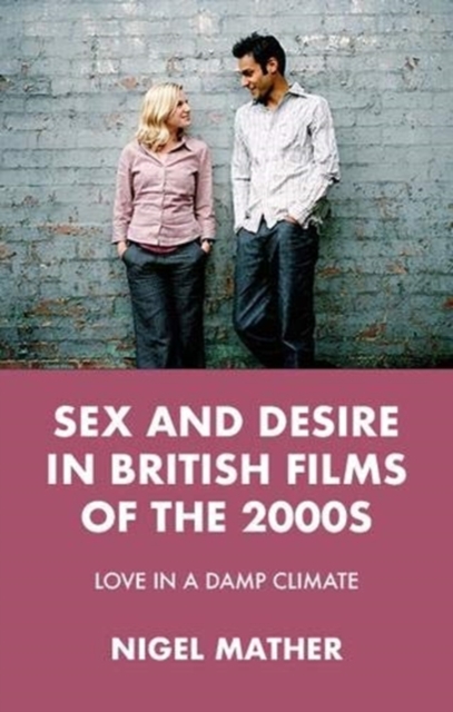 Sex and Desire in British Films of the 2000s : Love in a Damp Climate, Hardback Book