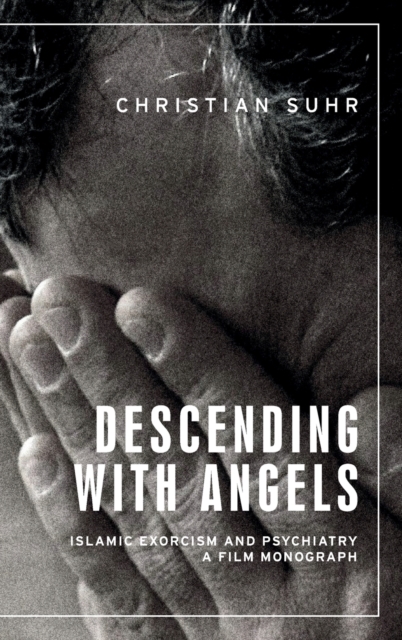 Descending with Angels : Islamic Exorcism and Psychiatry: a Film Monograph, Hardback Book