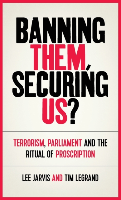 Banning Them, Securing Us? : Terrorism, Parliament and the Ritual of Proscription, Hardback Book
