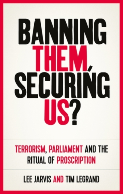 Banning them, securing us? : Terrorism, parliament and the ritual of proscription, EPUB eBook