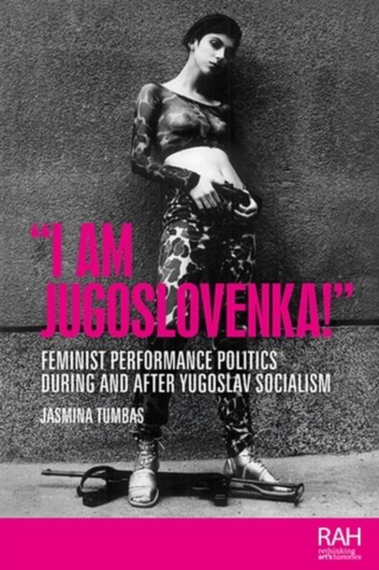 “I am Jugoslovenka!” : Feminist Performance Politics During and After Yugoslav Socialism, Hardback Book