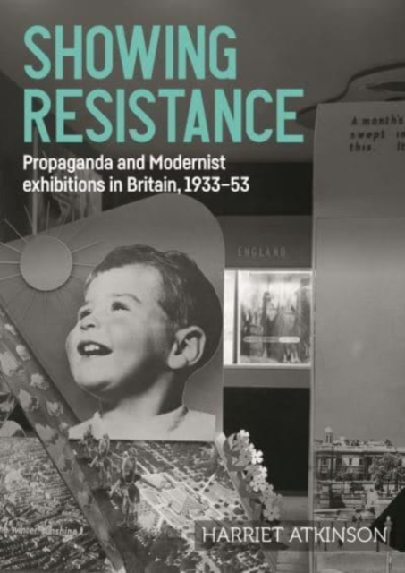 Showing Resistance : Propaganda and Modernist Exhibitions in Britain, 1933–53, Hardback Book