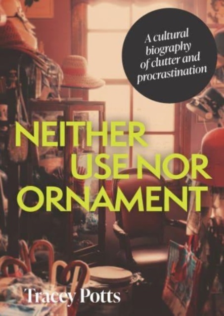 Neither Use nor Ornament : A Cultural Biography of Clutter and Procrastination, Hardback Book