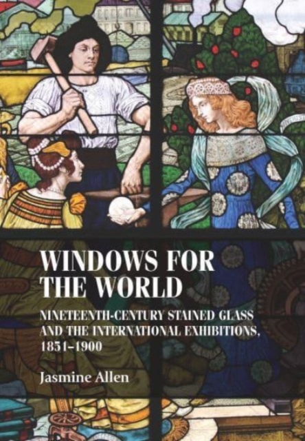 Windows for the World : Nineteenth-Century Stained Glass and the International Exhibitions, 1851–1900, Paperback / softback Book