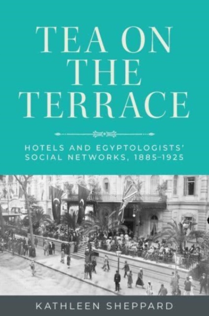 Tea on the Terrace : Hotels and Egyptologists’ Social Networks, 1885–1925, Paperback / softback Book