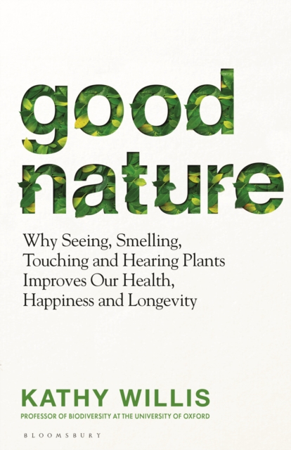 Good Nature : Why Seeing, Smelling, Touching and Hearing Plants Improves Our Health, Happiness and Longevity, Hardback Book