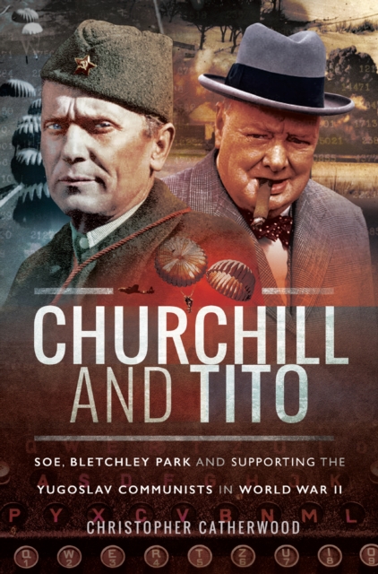 Churchill and Tito : SOE, Bletchley Park and Supporting the Yugoslav Communists in World War II, EPUB eBook
