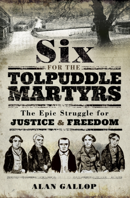 Six for the Tolpuddle Martyrs : The Epic Struggle for Justice & Freedom, PDF eBook