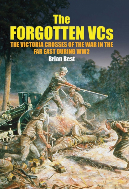 The Forgotten VCs : The Victoria Crosses of the War in the Far East During WW2, PDF eBook