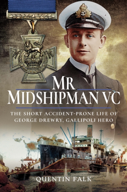 Mr Midshipman VC : The Short Accident-Prone Life of George Drewry, Gallipoli Hero, PDF eBook