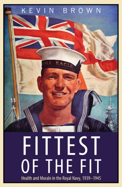 Fittest of the Fit : Health and Morale in the Royal Navy, 1939-1945, PDF eBook