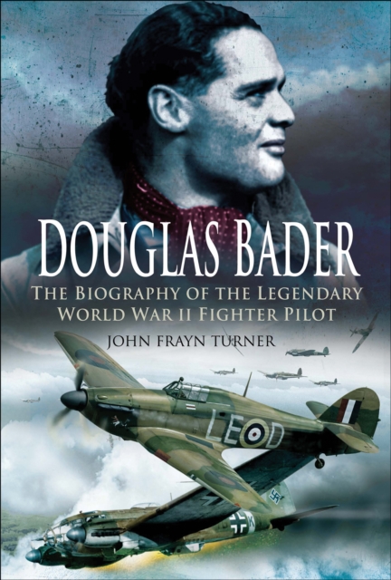 Douglas Bader : The Biography of the Legendary World War II Fighter Pilot, PDF eBook