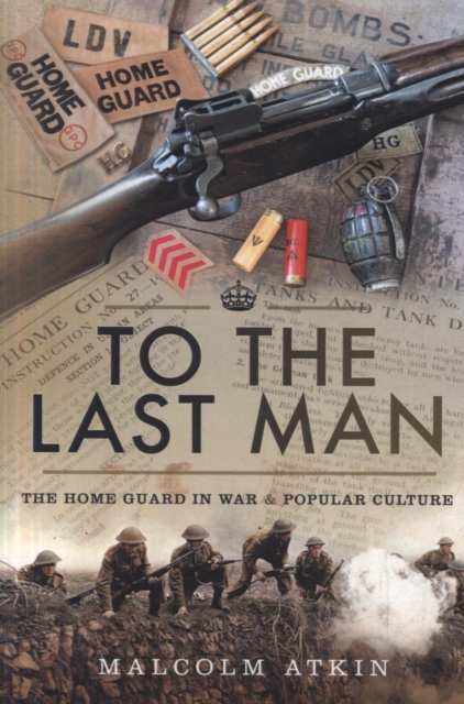 To the Last Man : The Home Guard in War and Popular Culture, Hardback Book