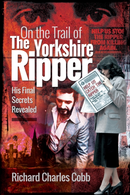 On the Trail of the Yorkshire Ripper : His Final Secrets Revealed, PDF eBook