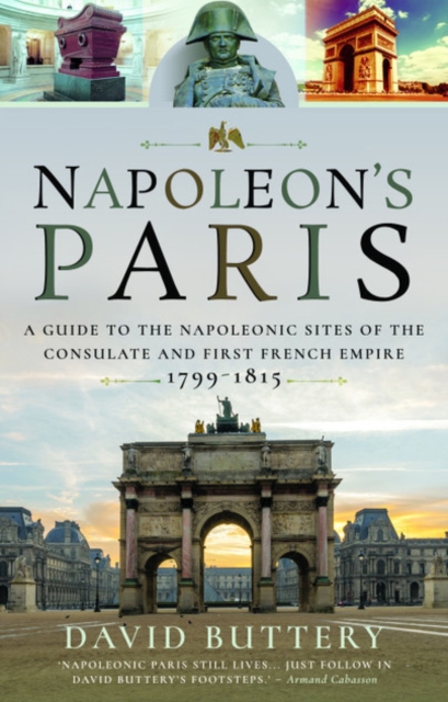 Napoleon's Paris : A Guide to the Napoleonic Sites of the Consulate and First French Empire 1799-1815, Paperback / softback Book