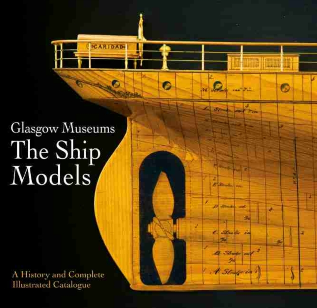 Glasgow Museums: The Ship Models : A History & Complete Illustrated Catalogue, Hardback Book