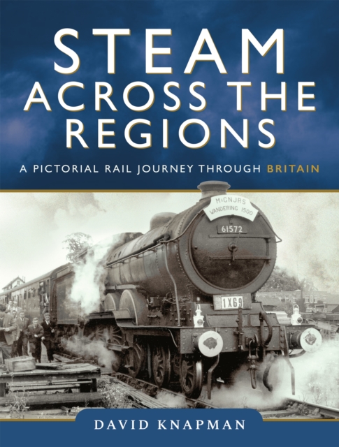 Steam Across the Regions : A Pictorial Rail Journey Through Britain, EPUB eBook