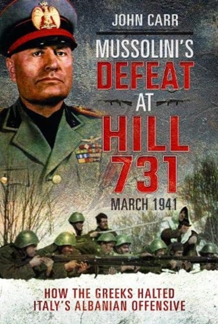 Mussolini's Defeat at Hill 731, March 1941 : How the Greeks Halted Italy's Albanian Offensive, Hardback Book