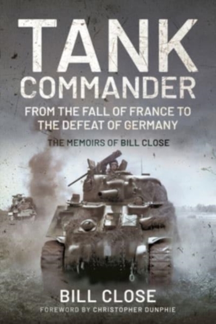 Tank Commander : From the Fall of France to the Defeat of Germany - The Memoirs of Bill Close, Paperback / softback Book