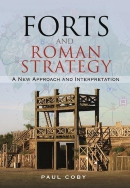 Forts and Roman Strategy : A New Approach and Interpretation, Hardback Book