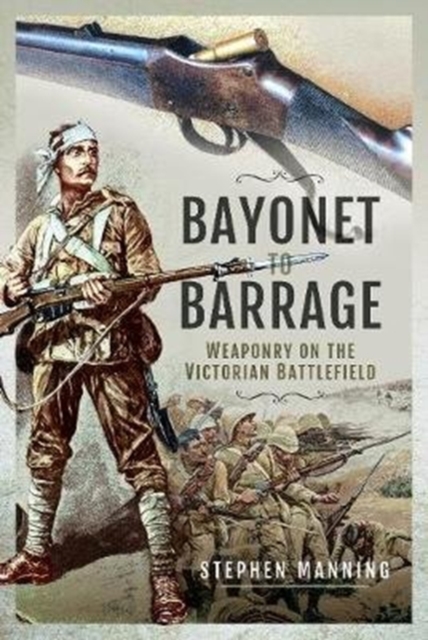 Bayonet to Barrage : Weaponry on the Victorian Battlefield, Hardback Book