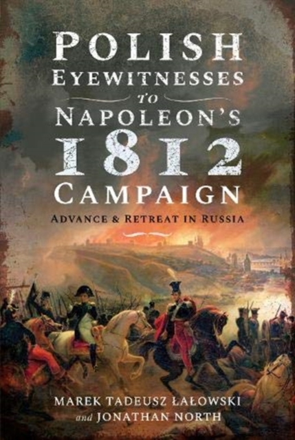 Polish Eyewitnesses to Napoleon's 1812 Campaign : Advance and Retreat in Russia, Hardback Book