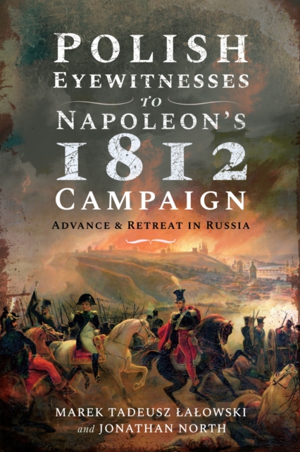 Polish Eyewitnesses to Napoleon's 1812 Campaign : Advance and Retreat in Russia, PDF eBook