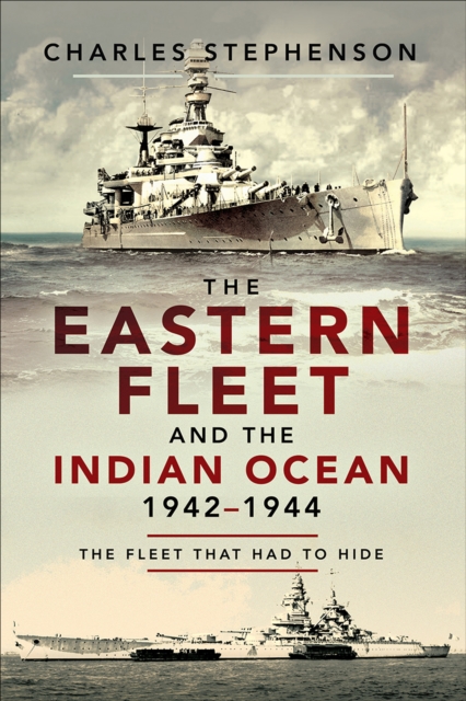 The Eastern Fleet and the Indian Ocean, 1942-1944 : The Fleet that Had to Hide, PDF eBook