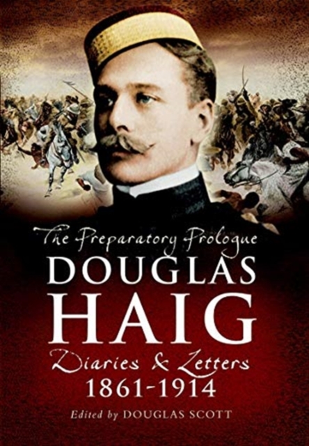 Douglas Haig : The Preparatory Prologue: Diaries & Letters, 1861-1914, Paperback / softback Book