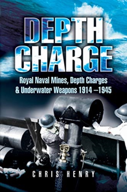 Depth Charge : Royal Naval Mines, Depth Charges & Underwater Weapons, 1914-1945, Paperback / softback Book