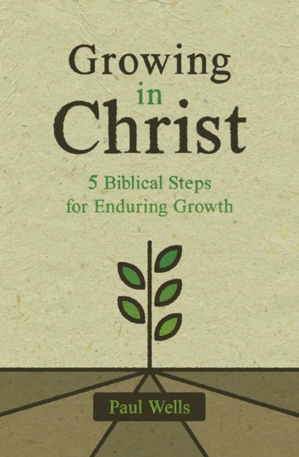 Growing in Christ : 5 Biblical Steps for Enduring Growth, Paperback / softback Book