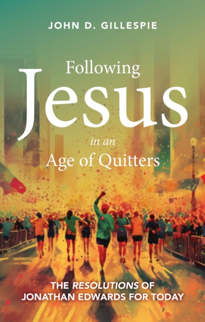 Following Jesus in an Age of Quitters : The Resolutions of Jonathan Edwards for Today, Paperback / softback Book
