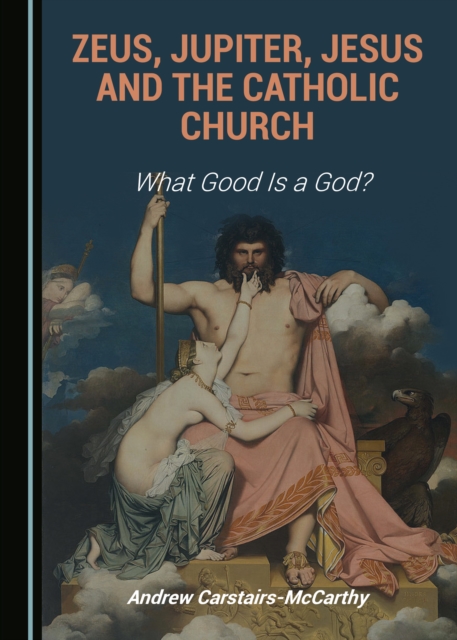None Zeus, Jupiter, Jesus and the Catholic Church : What Good Is a God?, PDF eBook