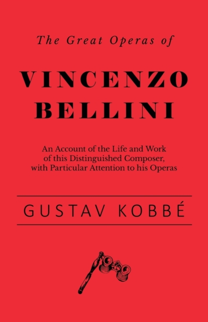 The Great Operas of Vincenzo Bellini - An Account of the Life and Work of this Distinguished Composer, with Particular Attention to his Operas, EPUB eBook