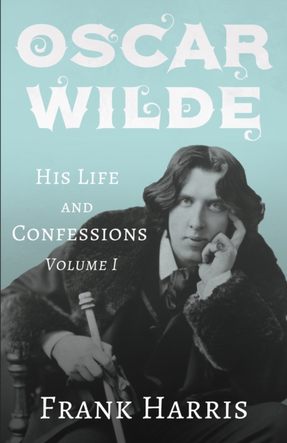 Oscar Wilde - His Life and Confessions - Volume I, EPUB eBook