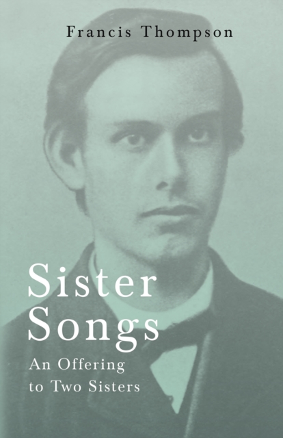 Sister Songs - An Offering to Two Sisters : With a Chapter from Francis Thompson, Essays, 1917 by Benjamin Franklin Fisher, EPUB eBook