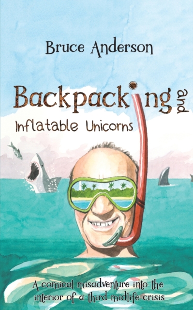 Backpacking and Inflatable Unicorns : A comical misadventure into the interior of a third midlife crisis, Paperback / softback Book