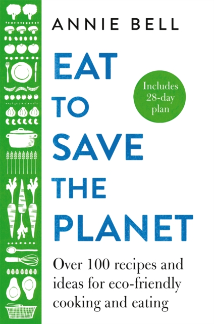 Eat to Save the Planet : Over 100 Recipes and Ideas for Eco-Friendly Cooking and Eating, Hardback Book