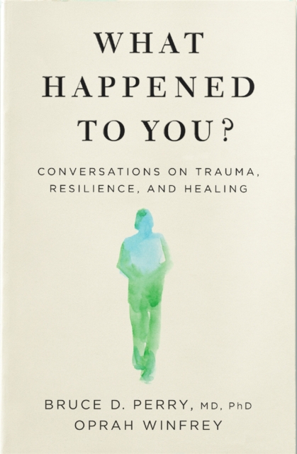 What Happened to You? : Conversations on Trauma, Resilience, and Healing, Hardback Book