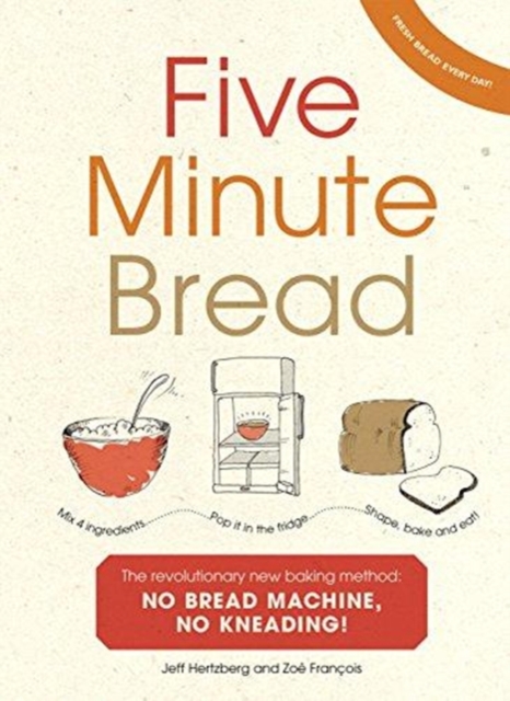 Five Minute Bread : The revolutionary new baking method: no bread machine, no kneading!, Paperback / softback Book