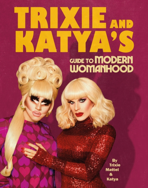 Trixie and Katya’s Guide to Modern Womanhood, Hardback Book